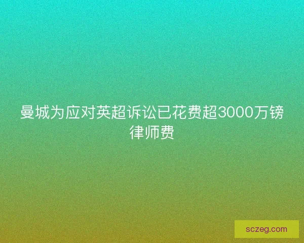 曼城为应对英超诉讼已花费超3000万镑律师费